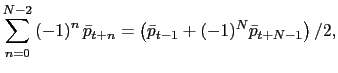 $\displaystyle \sum_{n=0}^{N-2}\left( -1\right) ^{n}\bar{p}_{t+n}=\left( \bar{p} _{t-1}+(-1)^{N}\bar{p}_{t+N-1}\right) /2,$