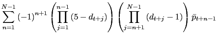 $\displaystyle \sum_{n=1}^{N-1}\left( -1\right) ^{n+1}\left( {\displaystyle\prod\limits_{j=1}^{n-1}} \left( 5-d_{t+j}\right) \right) \left( {\displaystyle\prod\limits_{j=n+1}^{N-1}} \left( d_{t+j}-1\right) \right) \bar{p}_{t+n-1}$