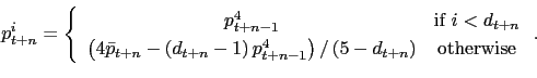 \begin{displaymath} p_{t+n}^{i}=\left\{ \begin{array}[c]{cc} p_{t+n-1}^{4} & \text{if }i<d_{t+n}\ \left( 4\bar{p}_{t+n}-\left( d_{t+n}-1\right) p_{t+n-1}^{4}\right) /\left( 5-d_{t+n}\right) & \text{otherwise} \end{array}\right. . \end{displaymath}