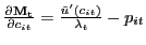 $ \frac{\partial\mathbf{M_{t}}}{\partial c_{it}} = \frac{\tilde{u}^{\prime }(c_{it})}{\lambda_{t}} - p_{it}$