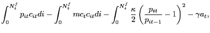 $\displaystyle \int_{0}^{N^{f}_{t}} p_{it} c_{it} di - \int_{0}^{N^{f}_{t}} mc_{t} c_{it} di - \int_{0}^{N^{f}_{t}} \frac{\kappa}{2} \left( \frac{p_{it}}{p_{it-1}} - 1\right) ^{2} - \gamma a_{t},$
