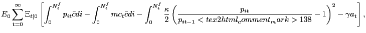 $\displaystyle E_{0} \sum_{t=0}^{\infty} \Xi_{t\vert}\left[ \int _{0}^{N^{f}_{t}} p_{it} \bar{c} di - \int_{0}^{N^{f}_{t}} mc_{t} \bar{c} di - \int_{0}^{N^{f}_{t}} \frac{\kappa}{2} \left( \frac{p_{it}}{p_{it-1}<tex2html_comment_mark>138 }-1\right) ^{2} - \gamma a_{t} \right] ,$
