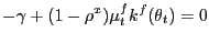 $\displaystyle -\gamma+ (1-\rho^{x}) \mu^{f}_{t} k^{f}(\theta_{t}) = 0$