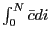 $ \int_{0}^{N} \bar{c} di$