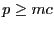 $ p \geq mc$