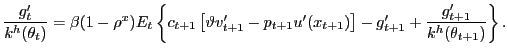 $\displaystyle \frac{g^{\prime}_{t}}{k^{h}(\theta_{t})} = \beta(1-\rho^{x}) E_{t} \left\{ c_{t+1} \left[ \vartheta v^{\prime}_{t+1} - p_{t+1} u^{\prime}(x_{t+1}) \right] - g^{\prime}_{t+1} + \frac{g^{\prime}_{t+1}}{k^{h}(\theta_{t+1})} \right\} .$