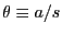 $ \theta\equiv a / s$