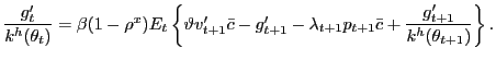 $\displaystyle \frac{g^{\prime}_{t}}{k^{h}(\theta_{t})} = \beta(1-\rho^{x}) E_{t} \left\{ \vartheta v^{\prime}_{t+1} \bar{c} - g^{\prime}_{t+1} - \lambda_{t+1} p_{t+1} \bar{c} + \frac{g^{\prime}_{t+1}}{k^{h}(\theta_{t+1})} \right\} .$