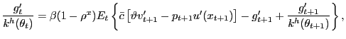 $\displaystyle \frac{g^{\prime}_{t}}{ k^{h}(\theta_{t})} = \beta (1-\rho^{x}) E_{t} \left\{ \bar{c} \left[ \vartheta v^{\prime}_{t+1} - p_{t+1} u^{\prime}(x_{t+1}) \right] - g^{\prime}_{t+1} + \frac{g^{\prime }_{t+1}}{k^{h}(\theta_{t+1})} \right\} ,$
