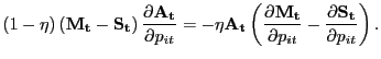 $\displaystyle (1-\eta) \left( \mathbf{M_{t}} - \mathbf{S_{t}}\right) \frac{\partial \mathbf{A_{t}}}{\partial p_{it}} = -\eta\mathbf{A_{t}} \left( \frac {\partial\mathbf{M_{t}}}{\partial p_{it}} - \frac{\partial\mathbf{S_{t}} }{\partial p_{it}} \right) .$
