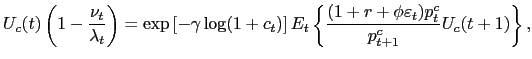 $\displaystyle U_{c}(t)\left( 1-\frac{\nu_{t}}{\lambda_{t}}\right) =\exp\left[ -\gamma\log(1+c_{t})\right] E_{t}\left\{ \frac{(1+r+\phi\varepsilon_{t} )p_{t}^{c}}{p_{t+1}^{c}}U_{c}(t+1)\right\} ,$