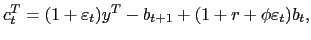 $\displaystyle c_{t}^{T}=(1+\varepsilon_{t})y^{T}-b_{t+1}+(1+r+\phi \varepsilon_{t})b_{t},$