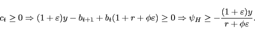 \begin{displaymath}\begin{split}c_{t}\geq0 \Rightarrow(1+\varepsilon)y-b_{t+1}+b_{t} (1+r+\phi\varepsilon) \geq0 \Rightarrow\psi_{H}\geq-\frac{(1+\varepsilon)y}{r+\phi\varepsilon}. \end{split}\end{displaymath}