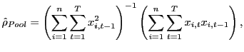 $\displaystyle \hat{\rho}_{Pool}=\left( \sum_{i=1}^{n}\sum_{t=1}^{T}x_{i,t-1}^{2}\right) ^{-1}\left( \sum_{i=1}^{n}\sum_{t=1}^{T}x_{i,t}x_{i,t-1}\right) ,$