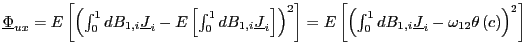 $ \underline{\Phi}_{ux}=E\left[ \left( \int_{0}^{1}dB_{1,i}\underline{J} _{i}-E\left[ \int_{0}^{1}dB_{1,i}\underline{J}_{i}\right] \right) ^{2}\right] =E\left[ \left( \int_{0}^{1}dB_{1,i}\underline{J}_{i} -\omega_{12}\theta\left( c\right) \right) ^{2}\right] $