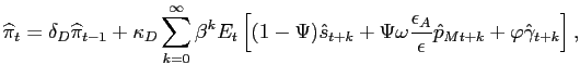 $\displaystyle \widehat{\pi}_{t}=\delta_{D}\widehat{\pi}_{t-1}+ \kappa_{D} \sum_{k=0} ^{\infty}\beta^{k} E_{t}\left[ (1-\Psi) \hat{s}_{t+k}+ \Psi\omega \frac{\epsilon_{A}}{\epsilon} \hat{p}_{Mt+k}+\varphi\hat{\gamma}_{t+k} \right] ,$