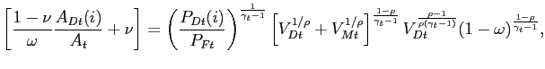 $\displaystyle \left[ \frac{1-\nu}{\omega} \frac{A_{Dt}(i)}{A_{t}}+\nu\right] = \left( \frac{P_{Dt}(i)}{P_{Ft}}\right) ^{\frac{1}{\gamma_{t}-1}} \left[ V_{Dt}^{1/\rho}+V_{Mt}^{1/\rho}\right] ^{\frac{1-\rho}{\gamma_{t}-1}} V_{Dt}^{\frac{\rho-1}{\rho(\gamma_{t}-1)}} (1-\omega)^{\frac{1-\rho} {\gamma_{t}-1}}, $