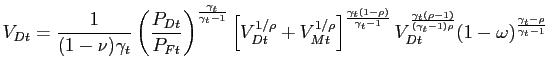 $\displaystyle V_{Dt} = \frac{1}{(1-\nu)\gamma_{t}} \left( \frac{P_{Dt}}{P_{Ft}}\right) ^{\frac{\gamma_{t}}{\gamma_{t}-1}} \left[ V_{Dt}^{1/\rho}+V_{Mt}^{1/\rho }\right] ^{\frac{\gamma_{t}(1-\rho)}{\gamma_{t}-1}} V_{Dt}^{\frac{\gamma _{t}(\rho-1)}{(\gamma_{t}-1)\rho}} (1-\omega)^{\frac{\gamma_{t}-\rho} {\gamma_{t}-1}}$