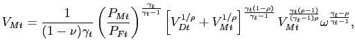 $\displaystyle V_{Mt} = \frac{1}{(1-\nu)\gamma_{t}} \left( \frac{P_{Mt}}{P_{Ft}}\right) ^{\frac{\gamma_{t}}{\gamma_{t}-1}} \left[ V_{Dt}^{1/\rho}+V_{Mt}^{1/\rho }\right] ^{\frac{\gamma_{t}(1-\rho)}{\gamma_{t}-1}} V_{Mt}^{\frac{\gamma _{t}(\rho-1)}{(\gamma_{t}-1)\rho}} \omega^{\frac{\gamma_{t}-\rho}{\gamma _{t}-1}},$