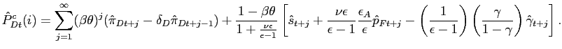 $\displaystyle \hat{P}^{c}_{Dt}(i) = \sum^{\infty}_{j=1} (\beta\theta)^{j} (\hat{\pi} _{Dt+j}-\delta_{D} \hat{\pi}_{Dt+j-1})+ \frac{1-\beta\theta}{1+\frac {\nu\epsilon}{\epsilon-1}} \left[ \hat{s}_{t+j} + \frac{\nu\epsilon} {\epsilon-1} \frac{\epsilon_{A}}{\epsilon} \hat{p}_{Ft+j} - \left( \frac {1}{\epsilon-1}\right) \left( \frac{\gamma}{1-\gamma}\right) \hat{\gamma }_{t+j}\right] . $