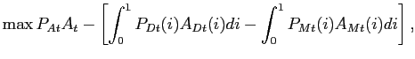 $\displaystyle \max P_{At}A_{t}-\left[ \int_{0}^{1}P_{Dt}(i)A_{Dt}(i)di-\int_{0}^{1} P_{Mt}(i)A_{Mt}(i)di\right] ,$