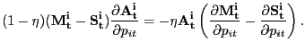 $\displaystyle (1-\eta) (\mathbf{M^{i}_{t}} - \mathbf{S^{i}_{t}}) \frac{\partial \mathbf{A^{i}_{t}}}{\partial p_{it}} = -\eta\mathbf{A^{i}_{t}} \left( \frac{\partial\mathbf{M^{i}_{t}}}{\partial p_{it}} - \frac{\partial \mathbf{S^{i}_{t}}}{\partial p_{it}} \right) .$