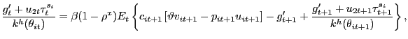 $\displaystyle \frac{g^{\prime}_{t} + u_{2t} \tau^{s_{i}}_{t}}{k^{h}(\theta_{it})} = \beta(1-\rho^{x}) E_{t} \left\{ c_{it+1}\left[ \vartheta v_{it+1} - p_{it+1} u_{it+1}\right] - g^{\prime}_{t+1} + \frac{g^{\prime}_{t+1} + u_{2t+1} \tau^{s_{i}}_{t+1}}{k^{h}(\theta_{it+1})} \right\} ,$