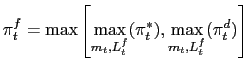 $\displaystyle \pi_{t}^{f}=\max\left[ \max_{m_{t},L_{t}^{f}}(\pi_{t}^{\ast}),\max _{m_{t},L_{t}^{f}}(\pi_{t}^{d})\right]$