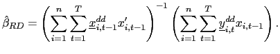 $\displaystyle \hat{\beta}_{RD}=\left( \sum_{i=1}^{n}\sum_{t=1}^{T}\underline{x} _{i,t-1}^{dd}x_{i,t-1}^{\prime}\right) ^{-1}\left( \sum_{i=1}^{n}\sum _{t=1}^{T}\underline{y}_{i,t}^{dd}x_{i,t-1}\right) .$