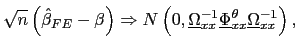 $\displaystyle \sqrt{n}\left( \hat{\beta}_{FE}-\beta\right) \Rightarrow N\left( 0,\underline{\Omega}_{xx}^{-1}\underline{\Phi}_{xx}^{\theta}\underline{\Omega }_{xx}^{-1}\right) ,$