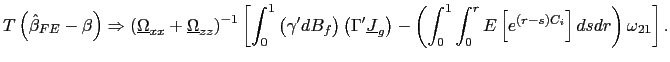 $\displaystyle T\left( \hat{\beta}_{FE}-\beta\right) \Rightarrow\left( \underline{\Omega }_{xx}+\underline{\Omega}_{zz}\right) ^{-1}\left[ \int_{0}^{1}\left( \gamma^{\prime}dB_{f}\right) \left( \Gamma^{\prime}\underline{J}_{g}\right) -\left( \int_{0}^{1}\int_{0}^{r}E\left[ e^{\left( r-s\right) C_{i} }\right] dsdr\right) \omega_{21}\right] .$