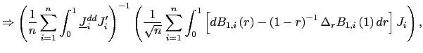 $\displaystyle \Rightarrow\left( \frac{1}{n}\sum_{i=1}^{n}\int_{0}^{1}\underline{J} _{i}^{dd}J_{i}^{\prime}\right) ^{-1}\left( \frac{1}{\sqrt{n}}\sum_{i=1} ^{n}\int_{0}^{1}\left[ dB_{1,i}\left( r\right) -\left( 1-r\right) ^{-1}\Delta_{r}B_{1,i}\left( 1\right) dr\right] J_{i}\right) ,$