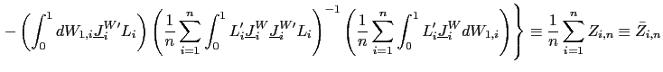 $\displaystyle \left. -\left( \int_{0}^{1}dW_{1,i}\underline{J}_{i}^{W\prime} L_{i}\right) \left( \frac{1}{n}\sum_{i=1}^{n}\int_{0}^{1}L_{i}^{\prime }\underline{J}_{i}^{W}\underline{J}_{i}^{W\prime}L_{i}\right) ^{-1}\left( \frac{1}{n}\sum_{i=1}^{n}\int_{0}^{1}L_{i}^{\prime}\underline{J}_{i} ^{W}dW_{1,i}\right) \right\} \equiv\frac{1}{n}\sum_{i=1}^{n}Z_{i,n} \equiv\bar{Z}_{i,n}$