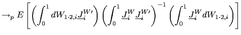 $\displaystyle \rightarrow_{p}E\left[ \left( \int_{0} ^{1}dW_{1\cdot2,i}\underline{J}_{i}^{W\prime}\right) \left( \int_{0} ^{1}\underline{J}_{i}^{W}\underline{J}_{i}^{W\prime}\right) ^{-1}\left( \int_{0}^{1}\underline{J}_{i}^{W}dW_{1\cdot2,i}\right) \right]$
