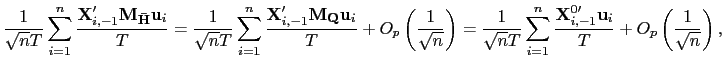 $\displaystyle \frac{1}{\sqrt{n}T}\sum_{i=1}^{n}\frac{\mathbf{X}_{i,-1}^{\prime} \mathbf{M}_{\mathbf{\bar{H}}}\mathbf{u}_{i}}{T}=\frac{1}{\sqrt{n}T}\sum _{i=1}^{n}\frac{\mathbf{X}_{i,-1}^{\prime}\mathbf{M}_{\mathbf{Q}} \mathbf{u}_{i}}{T}+O_{p}\left( \frac{1}{\sqrt{n}}\right) =\frac{1}{\sqrt {n}T}\sum_{i=1}^{n}\frac{\mathbf{X}_{i,-1}^{0\prime}\mathbf{u}_{i}}{T} +O_{p}\left( \frac{1}{\sqrt{n}}\right) , $