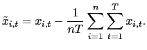$\displaystyle \tilde{x}_{i,t}=x_{i,t}-\frac{1}{nT}\sum_{i=1}^{n}\sum_{t=1}^{T}x_{i,t}.$