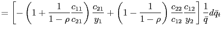 $\displaystyle =\left[ -\left( 1+\frac{1}{1-\rho}\frac{c_{11} }{c_{21}}\right) \frac{c_{21}}{y_{1}}+\left( 1-\frac{1}{1-\rho}\right) \frac{c_{22}}{c_{12}}\frac{c_{12}}{y_{2}}\right] \frac{1}{\bar{q}}d\bar {q}_{t}$
