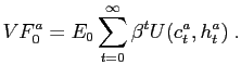 $\displaystyle VF_{0}^{a}=E_{0}\sum_{t=0}^{\infty}\beta^{t}U(c_{t}^{a},h_{t}^{a})\;.$