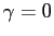 $ \gamma=0$