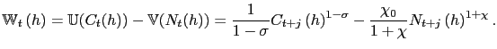 $\displaystyle \mathbb{W}_{t}\left( h\right) = \mathbb{U}(C_{t}(h)) - \mathbb{V}(N_{t}(h)) = \frac{1}{1-\sigma} C_{t+j}\left( h\right) ^{1-\sigma} - \frac{\chi_{0} }{1+\chi}N_{t+j}\left( h\right) ^{1+\chi}.$