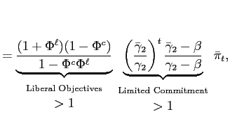 $\displaystyle = \underset{ \begin{array}[c]{c} \text{{\scriptsize {Liberal Objectives}}}\\ >1 \end{array} }{\underbrace{\frac{(1+\Phi^{\ell})(1-\Phi^{c})}{1-\Phi^{c}\Phi^{\ell}}} }\underset{ \begin{array}[c]{c} \text{{\scriptsize {Limited Commitment}}}\\ >1 \end{array} } {\underbrace{\left( \frac{\bar{\gamma}_{2}}{\gamma_{2}}\right) ^{t} \frac{\bar{\gamma}_{2}-\beta}{\gamma_{2}- \beta}}} \bar{\pi}_{t},$