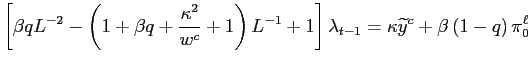 $\displaystyle \left[ \beta qL^{-2}-\left( 1+\beta q+\frac{\kappa^{2}}{w^{c}}+1\right) L^{-1}+1\right] \lambda_{t-1}=\kappa\widetilde{y}^{c}+\beta\left( 1-q\right) \pi_{0}^{\ell} $