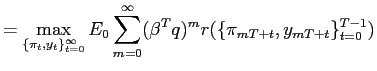$\displaystyle = \max_{\{\pi_{t},y_{t}\}_{t=0}^{\infty}}E_{0}\sum_{m=0}^{\infty} (\beta^{T} q)^{m}r(\{\pi_{mT+t},y_{mT+t}\}_{t=0}^{T-1})$