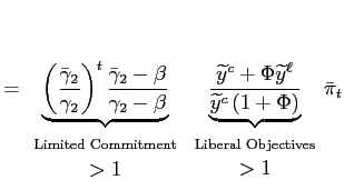 $\displaystyle = \underset{ \begin{array}[c]{c} \text{{\scriptsize {Limited Commitment}}}\\ >1 \end{array} } {\underbrace{\left( \frac{\bar{\gamma}_{2}}{\gamma_{2}}\right) ^{t} \frac{\bar{\gamma}_{2}-\beta}{\gamma_{2}- \beta}}} \underset{ \begin{array}[c]{c} \text{{\scriptsize {Liberal Objectives}}}\\ >1 \end{array} }{\underbrace{\frac{\widetilde{y}^{c}+\Phi\widetilde{y}^{\ell}}{\widetilde {y}^{c}\left( 1+\Phi\right) }}}\bar{\pi}_{t}$