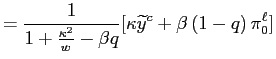 $\displaystyle =\frac{1}{1+\frac{\kappa^{2}}{w}-\beta q}[\kappa\widetilde{y} ^{c}+\beta\left( 1-q\right) \pi_{0}^{\ell}]$