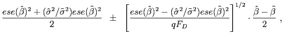 $\displaystyle \frac{ese(\hat{\beta})^{2}+(\hat{\sigma}^{2}/\tilde{\sigma}^{2})ese(\tilde {\beta})^{2}}{2}\;\;\pm\;\;\left[ \frac{ese(\hat{\beta})^{2}-(\hat{\sigma }^{2}/\tilde{\sigma}^{2})ese(\tilde{\beta})^{2}}{qF_{D}}\right] ^{1/2} \cdot\frac{\hat{\beta}-\tilde{\beta}}{2}\ ,$