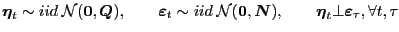 $\displaystyle \boldsymbol{\eta}_{t} \sim iid \: \mathcal{N}(\boldsymbol{0},\boldsymbol{Q}), \quad\quad\boldsymbol{\varepsilon}_{t} \sim iid \: \mathcal{N}(\boldsymbol{0} ,\boldsymbol{N}), \quad\quad\boldsymbol{\eta}_{t} \bot\boldsymbol{\varepsilon }_{\tau}, \forall t,\tau $