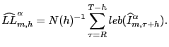 $\displaystyle \widehat{LL}_{m,h}^{\alpha}=N(h)^{-1}\sum_{\tau=R}^{T-h}leb(\widehat {I}^{\alpha}_{m,\tau+h}).$