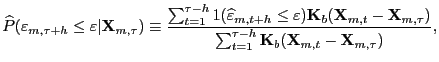 $\displaystyle \widehat{P}(\varepsilon_{m,\tau+h}\le\varepsilon\vert\mathbf{X}_{m,\tau} )\equiv\frac{\sum_{t=1}^{\tau-h}1(\widehat{\varepsilon}_{m,t+h}\le\varepsilon) \mathbf{K}_{b}(\mathbf{X}_{m,t}-\mathbf{X}_{m,\tau})}{\sum_{t=1}^{\tau -h}\mathbf{K}_{b}(\mathbf{X}_{m,t}-\mathbf{X}_{m,\tau})},$