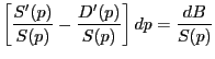 $\displaystyle \left[ {\frac{S^{\prime}(p)}{S(p)}-\frac{D^{\prime}(p)}{S(p)}} \right] dp=\frac{dB}{S(p)} $